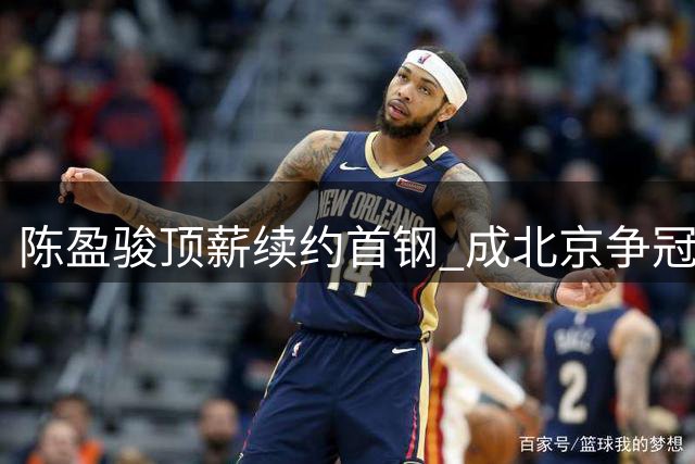 陈盈骏顶薪续约首钢 成北京争冠关键人物